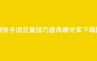 刷快手浏览量技巧，提高曝光率
