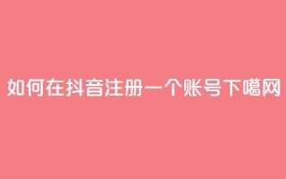 如何在抖音注册一个账号