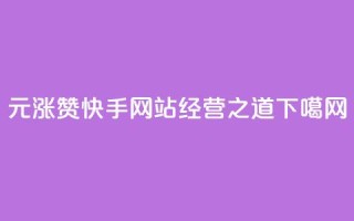 1元涨100赞，快手网站经营之道