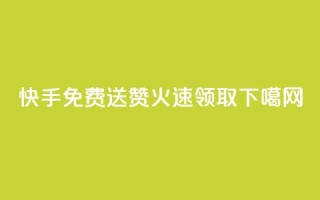 快手免费送赞，火速领取！