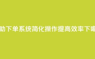自助下单dy系统：简化操作、提高效率