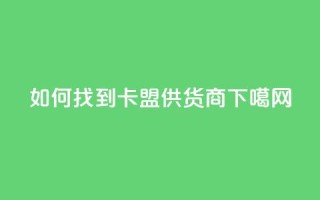 如何找到卡盟供货商