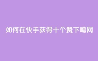 如何在快手获得十个赞？