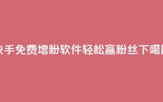 快手免费增粉软件，轻松赢粉丝