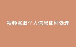 qq视频盗取个人信息如何处理 - 如何应对QQ视频盗取个人信息的情况~