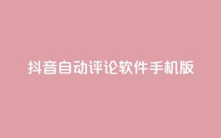 抖音自动评论软件手机版 - 抖音自动评论软件手机版：简便实用的评论自动化工具~