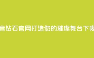 抖音钻石官网-打造您的璀璨舞台