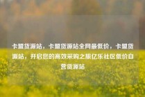 卡盟货源站，卡盟货源站全网最低价，卡盟货源站，开启您的高效采购之旅亿乐社区低价自营货源站
