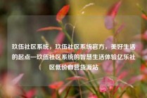 玖伍社区系统，玖伍社区系统官方，美好生活的起点—玖伍社区系统的智慧生活体验亿乐社区低价自营货源站