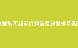 抖音播放量购买超低价(抖音播放量佛系购买)