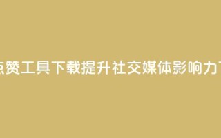 购买点赞工具下载：提升社交媒体影响力