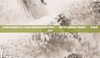 QQ买访客链接入口,抖音快速涨粉安全吗可靠吗 - 拼多多卡盟自助下单服务 - 互帮俱乐部