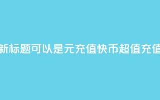 1元充值60快币，新标题可以是1元充值60快币，超值充值优惠