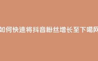 如何快速将抖音粉丝增长至1000