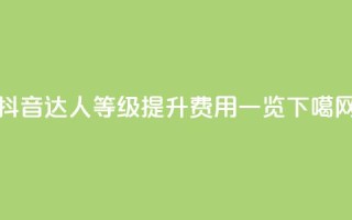 抖音达人等级提升费用一览