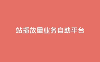 b站播放量业务自助平台 - B站播放量业务自助平台提升营销效果!