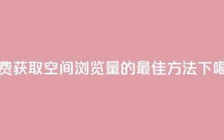 免费获取QQ空间浏览量的最佳方法