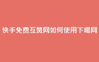快手免费互赞网如何使用？
