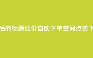 重写后的标题：低价自助下单QQ空间点赞