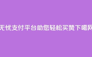 无忧QQ支付平台助您轻松买赞