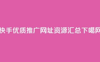 快手优质推广网址资源汇总