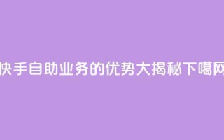 快手自助业务的优势大揭秘