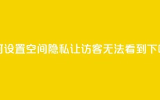 如何设置QQ空间隐私，让访客无法看到？