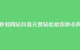抖音一元100个赞秒到网站(抖音1元100赞轻松助你秒杀网站排名)