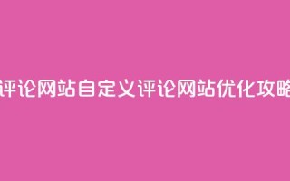 KS自定义评论网站(KS自定义评论网站优化攻略)