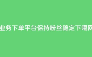 KS业务下单平台保持粉丝稳定