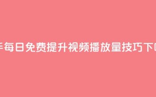 快手每日免费提升视频播放量技巧