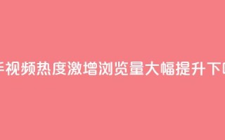 快手视频热度激增：浏览量大幅提升!