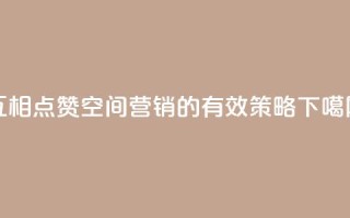 互相点赞：空间营销的有效策略