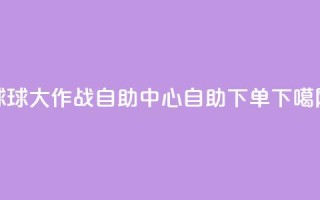 球球大作战自助中心，自助下单