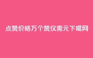 qq点赞价格：1万个赞仅需0.1元