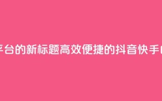 抖音快手白号交易平台的新标题：高效便捷的抖音快手白号交易服务