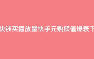 快手1块钱买播放量(快手1元购颜值爆表)