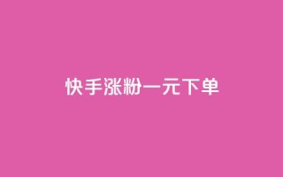 快手涨粉一元下单 - 快手一元下单助力快速涨粉的方法揭秘~