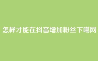 怎样才能在抖音增加粉丝？