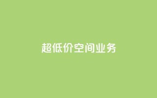超低价qq空间业务 - 超值优惠！经济实惠的QQ空间业务~