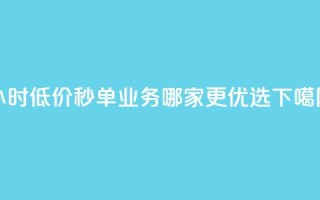 24小时低价秒单业务哪家更优选