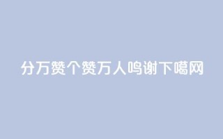 1分10万赞QQ(1个赞10万人鸣谢QQ)