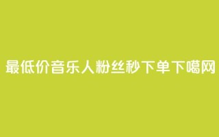 最低价！QQ音乐人粉丝秒下单