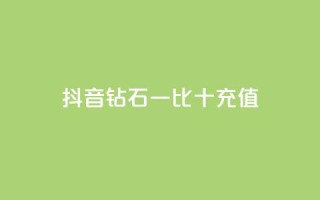 抖音钻石一比十充值 - 抖音钻石充值一比十攻略，轻松获取更多享受!