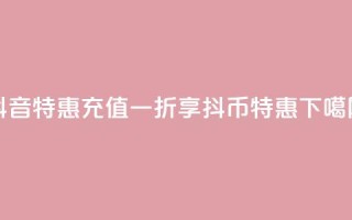 抖音特惠：充值一折享抖币特惠