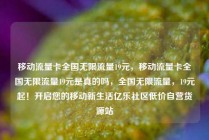 移动流量卡全国无限流量19元，移动流量卡全国无限流量19元是真的吗，全国无限流量，19元起！开启您的移动新生活亿乐社区低价自营货源站