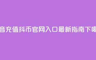抖音充值抖币官网入口最新指南