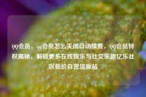 QQ会员，qq会员怎么关闭自动续费，QQ会员特权揭秘，解锁更多在线娱乐与社交乐趣亿乐社区低价自营货源站