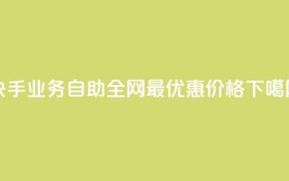 快手业务自助：全网最优惠价格