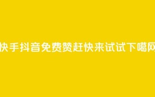 快手抖音免费赞，赶快来试试！